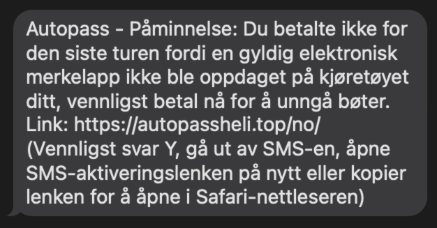 Eksempel på svindelforsøk. Teksten er: «Du betalte ikke for den siste turen fordi en gyldig elektronisk merkelapp ikke ble oppdaget på kjøretøyet ditt, vennligst betal nå for å unngå bøter. Link: [lenke]. (Vennligst svar Y, gå ut av SMS-en, åpne SMS-aktiveringslenken på nytt eller kopier lenken for å åpne i Safari-nettleseren)»
